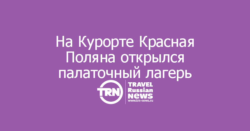 На Курорте Красная Поляна открылся палаточный лагерь

