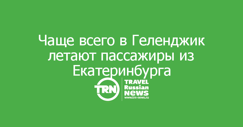 Чаще всего в Геленджик летают пассажиры из Екатеринбурга