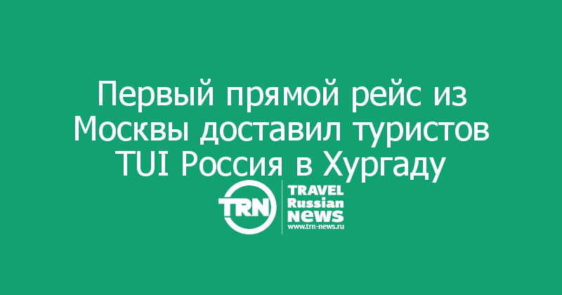 Первый прямой рейс из Москвы доставил туристов TUI Россия в Хургаду