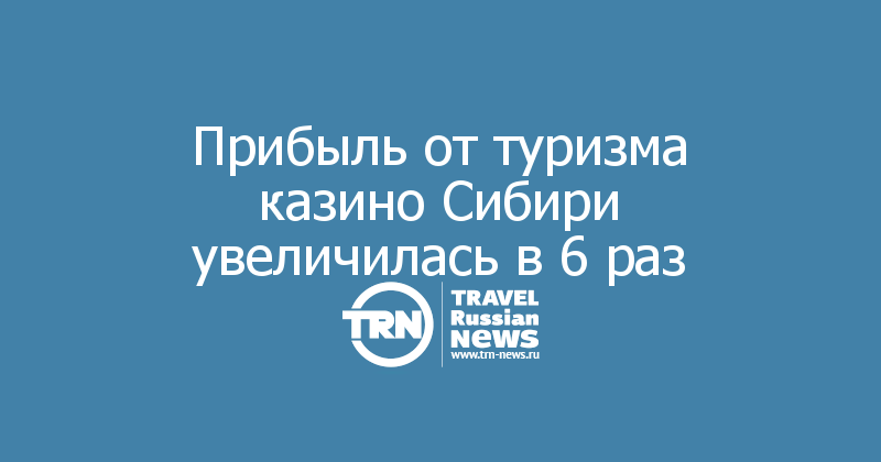 Прибыль от туризма казино Сибири увеличилась в 6 раз
