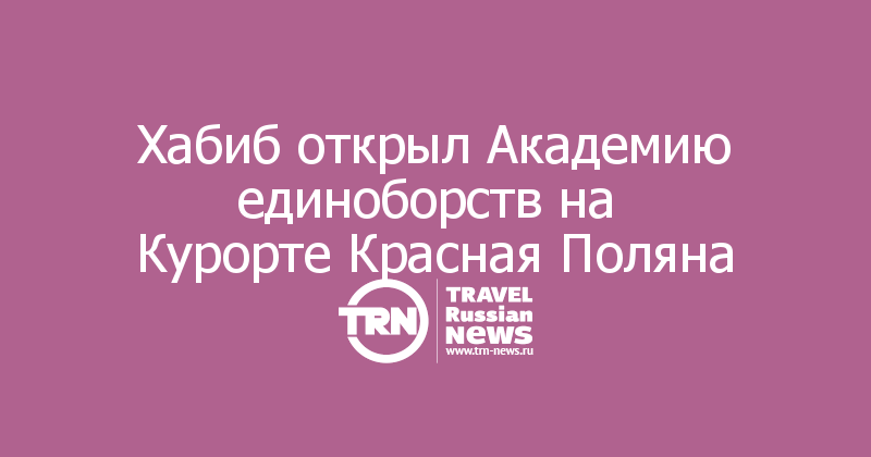 Хабиб открыл Академию единоборств на 
Курорте Красная Поляна