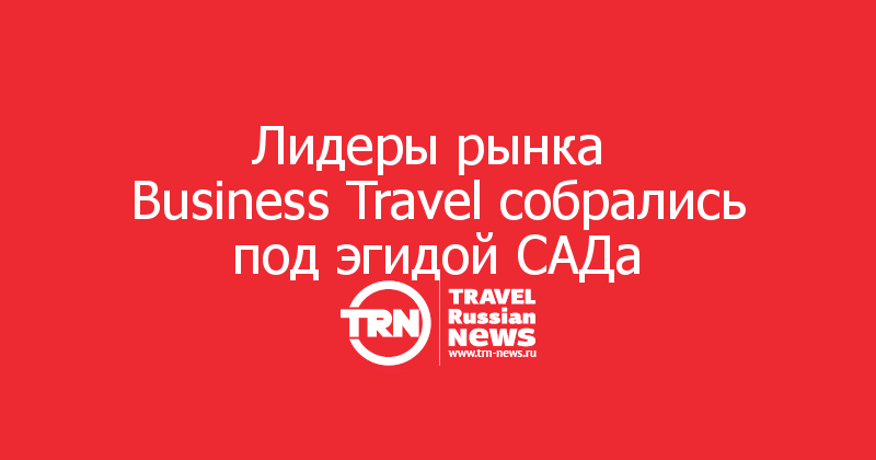 Лидеры рынка 
Business Travel собрались под эгидой САДа