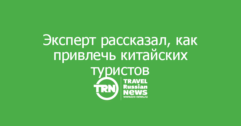Эксперт рассказал, как привлечь китайских туристов

