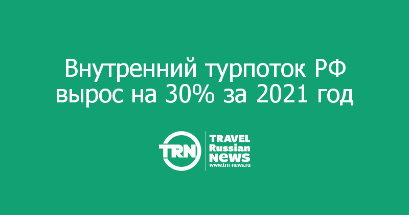 Внутренний турпоток РФ вырос на 30% за 2021 год