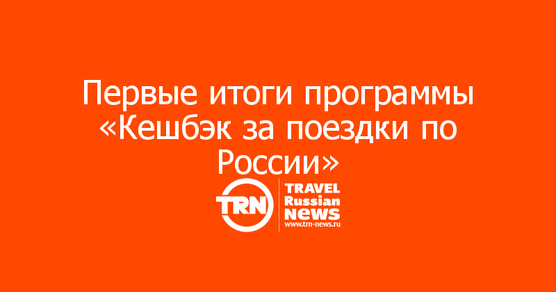 Первые итоги программы «Кешбэк за поездки по России»

