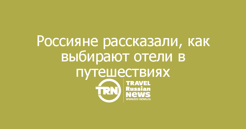 Россияне рассказали, как выбирают отели в путешествиях