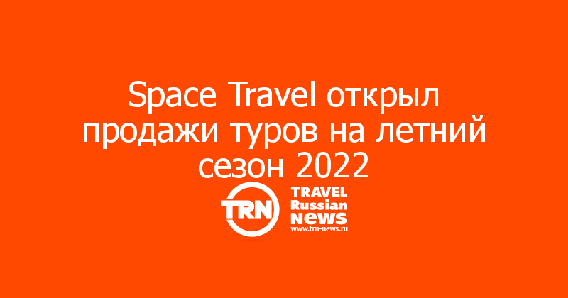 Space Travel открыл продажи туров на летний сезон 2022