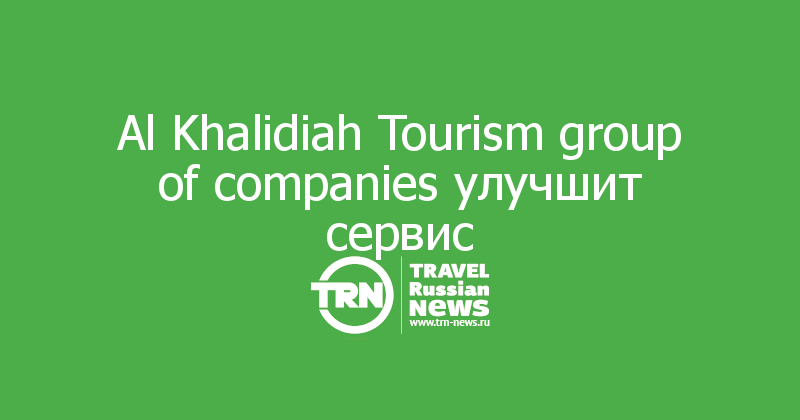 Al Khalidiah Tourism group of companies улучшит сервис 