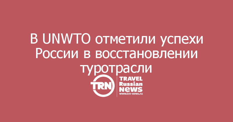 В UNWTO отметили успехи России в восстановлении туротрасли