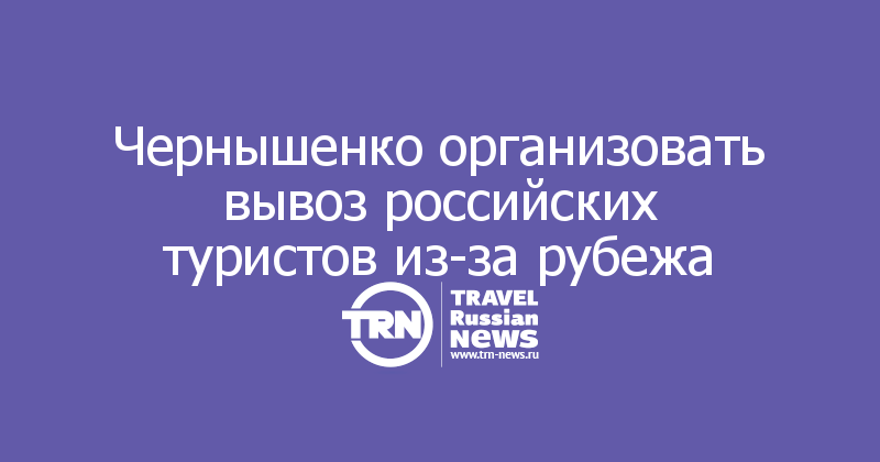 Чернышенко организовать вывоз российских туристов из-за рубежа