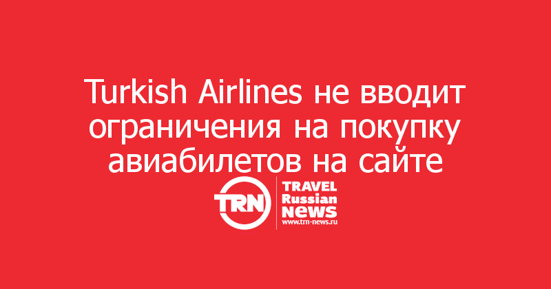 Turkish Airlines не вводит ограничения на покупку авиабилетов на сайте