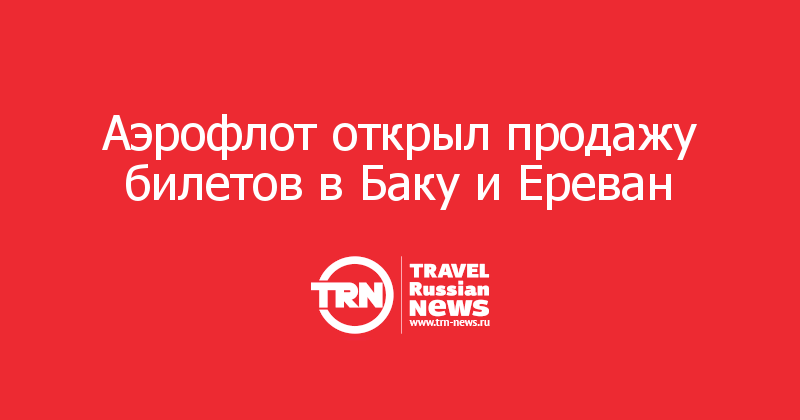 Аэрофлот открыл продажу билетов в Баку и Ереван