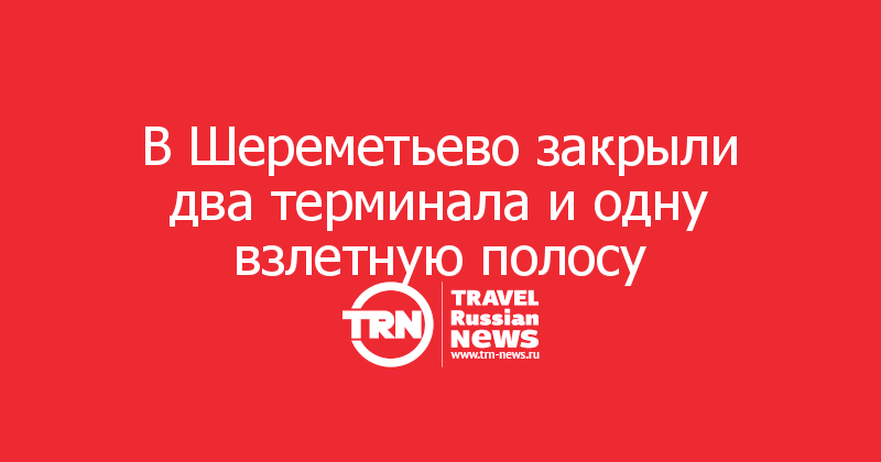 В Шереметьево закрыли два терминала и одну взлетную полосу
