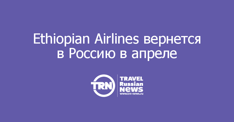 Ethiopian Airlines вернется в Россию в апреле