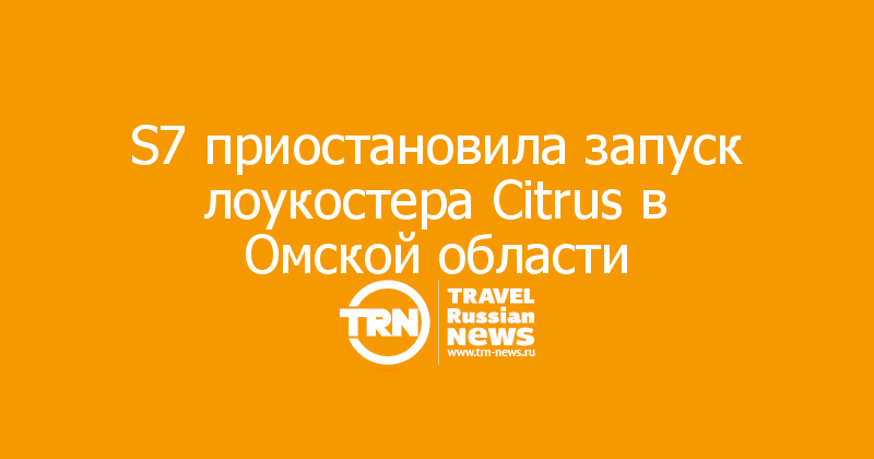 S7 приостановила запуск лоукостера Citrus в Омской области