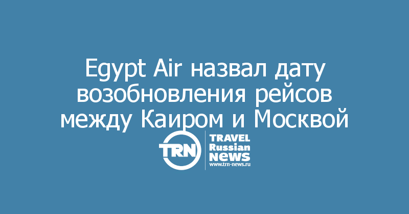 Egypt Air назвал дату возобновления рейсов между Каиром и Москвой