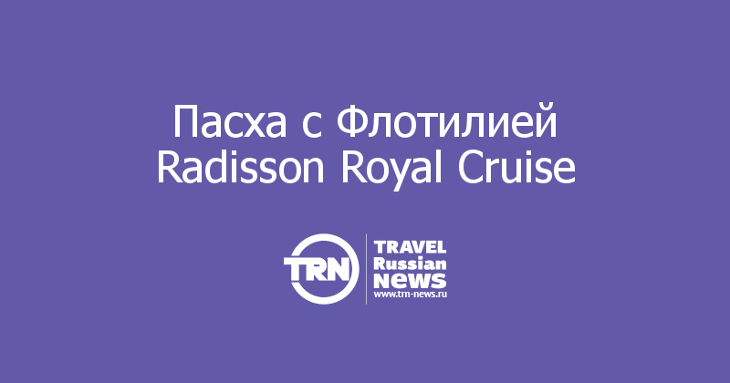 Пасха с Флотилией Radisson Royal Cruise