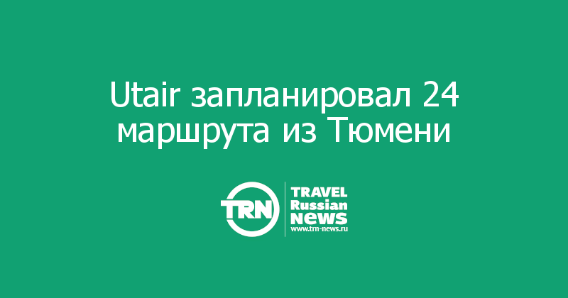  Utair запланировал 24 маршрута из Тюмени