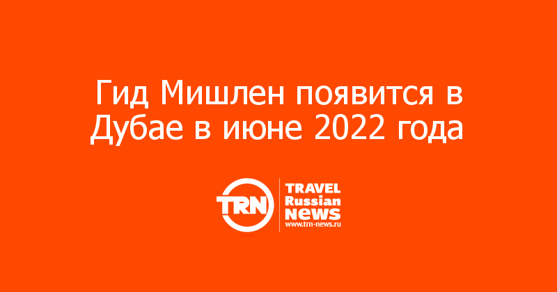 Гид Мишлен появится в Дубае в июне 2022 года