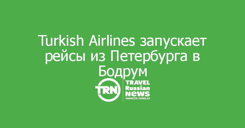 Turkish Airlines запускает рейсы из Петербурга в Бодрум