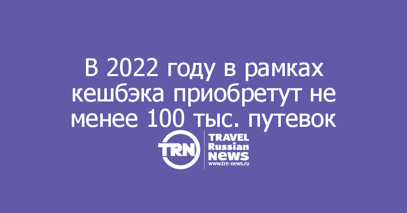 В 2022 году в рамках кешбэка приобретут не менее 100 тыс. путевок