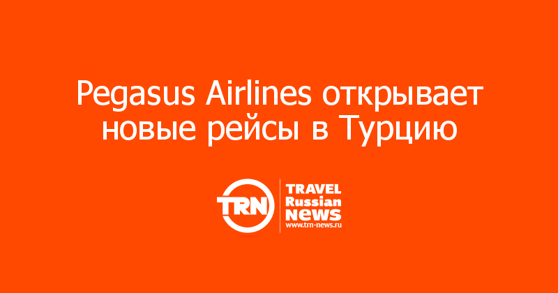 Pegasus Airlines открывает новые рейсы в Турцию