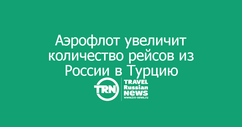 Аэрофлот увеличит количество рейсов из России в Турцию