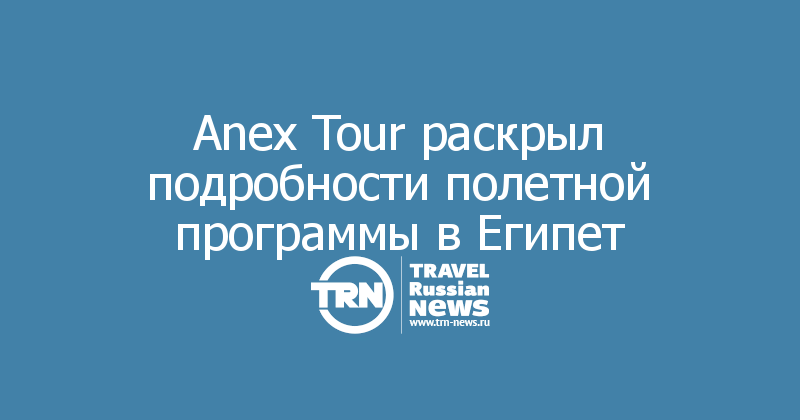 Anex Tour раскрыл подробности полетной программы в Египет