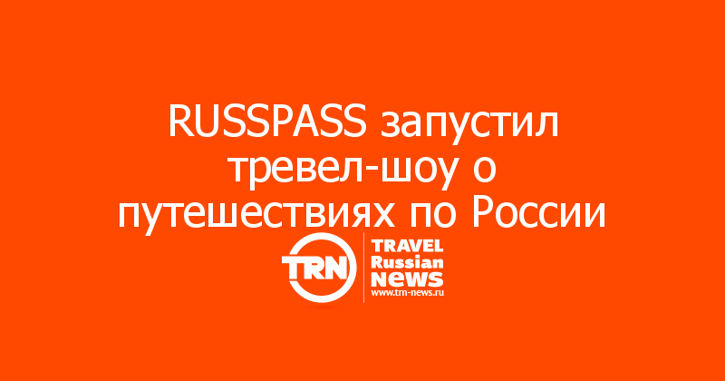 RUSSPASS запустил тревел-шоу о путешествиях по России 