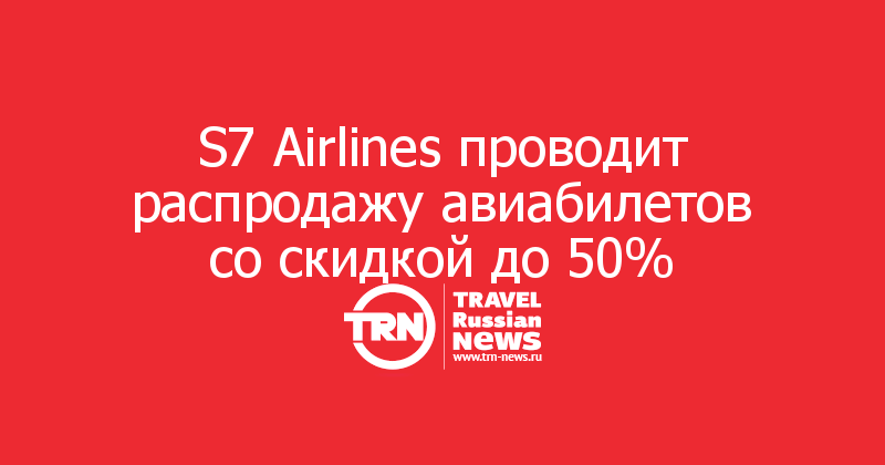 S7 Airlines проводит распродажу авиабилетов со скидкой до 50%