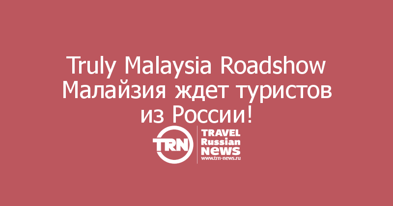 Truly Malaysia Roadshow Малайзия ждет туристов из России!