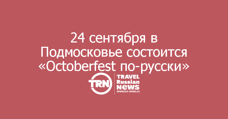24 сентября в Подмосковье состоится «Octoberfest по-русски»