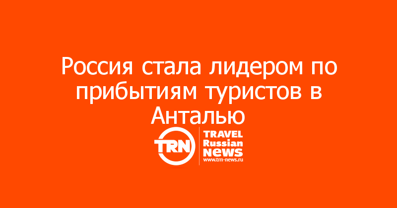 Россия стала лидером по прибытиям туристов в Анталью
