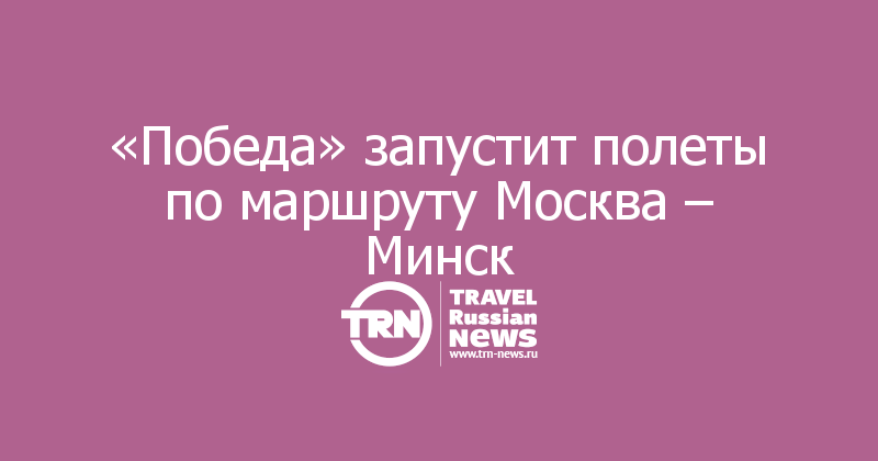 «Победа» запустит полеты по маршруту Москва – Минск