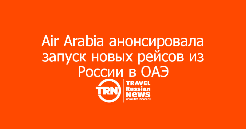 Air Arabia анонсировала запуск новых рейсов из России в ОАЭ