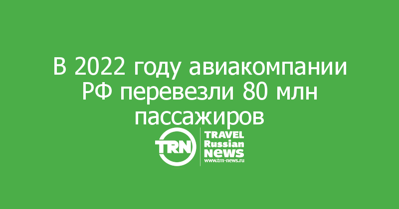 В 2022 году авиакомпании РФ перевезли 80 млн пассажиров