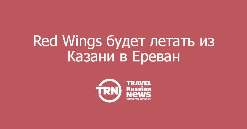 Red Wings будет летать из Казани в Ереван