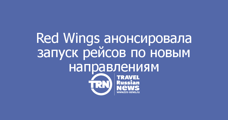 Red Wings анонсировала запуск рейсов по новым направлениям
