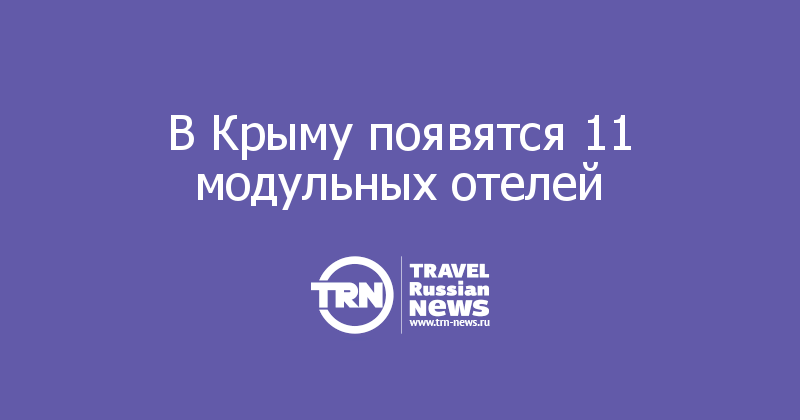 В Крыму появятся 11 модульных отелей 