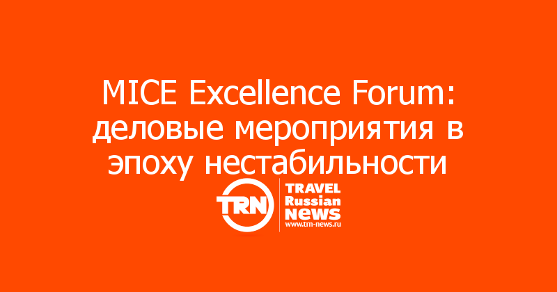 MICE Excellence Forum: деловые мероприятия в эпоху нестабильности

