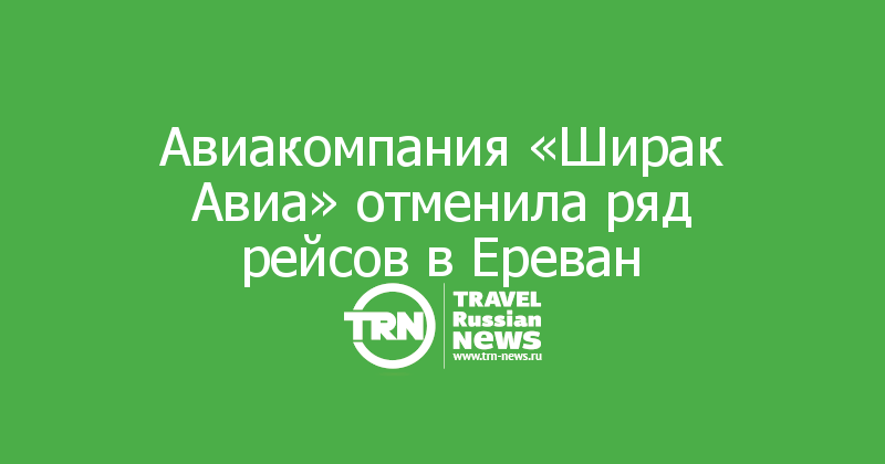 Авиакомпания «Ширак Авиа» отменила ряд рейсов в Ереван