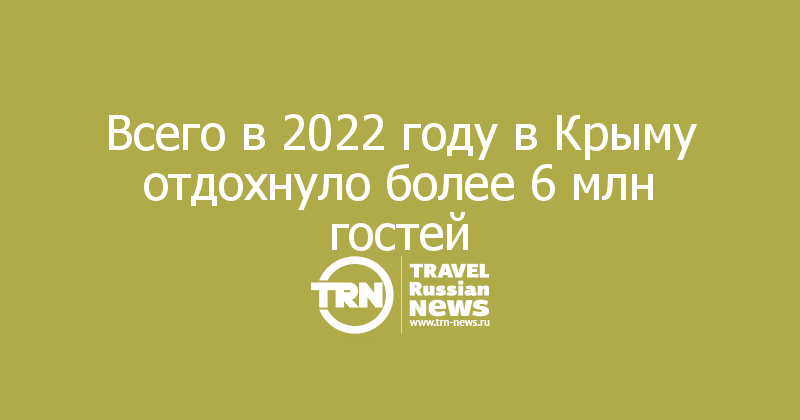 Всего в 2022 году в Крыму отдохнуло более 6 млн гостей