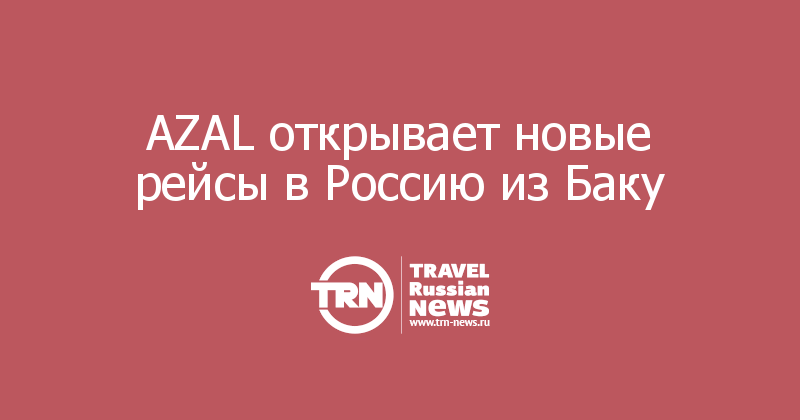 AZAL открывает новые рейсы в Россию из Баку