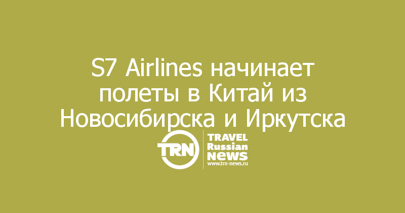 S7 Airlines начинает полеты в Китай из Новосибирска и Иркутска