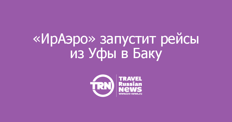 «ИрАэро» запустит рейсы из Уфы в Баку