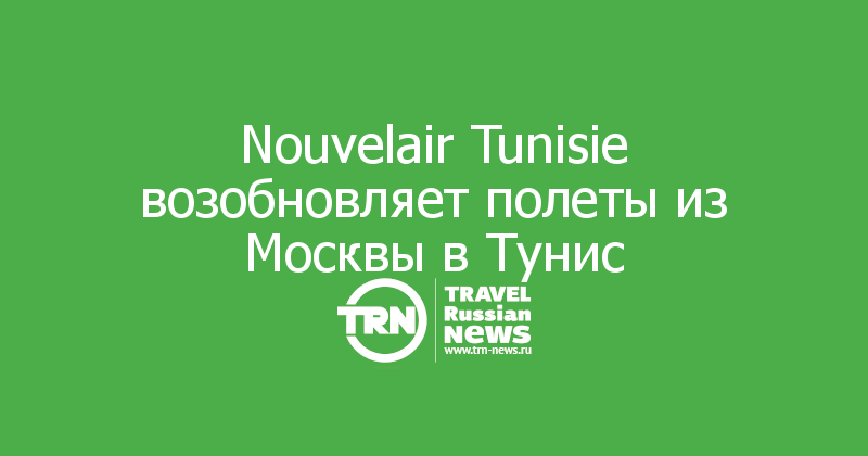 Nouvelair Tunisie возобновляет полеты из Москвы в Тунис 