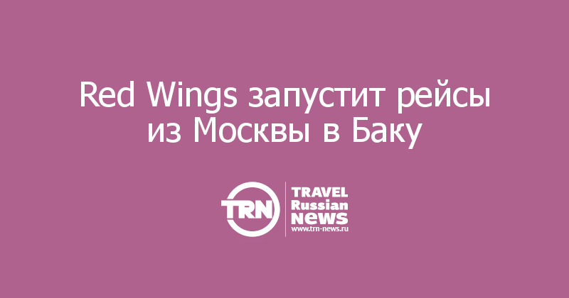 Red Wings запустит рейсы из Москвы в Баку