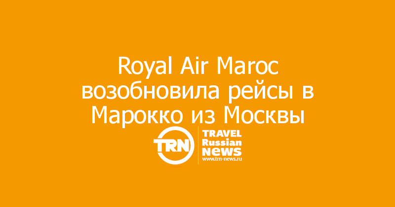 Royal Air Maroc возобновила рейсы в Марокко из Москвы