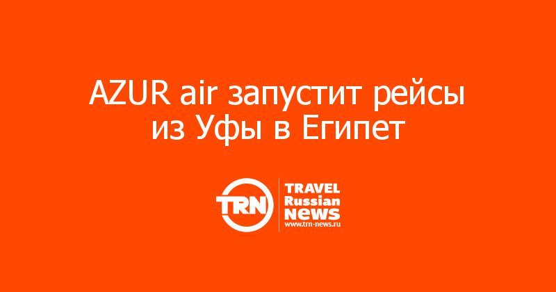 AZUR air запустит рейсы из Уфы в Египет