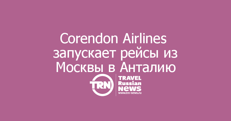 Corendon Airlines  запускает рейсы из Москвы в Анталию